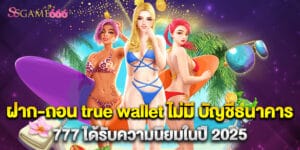 ฝาก-ถอน true wallet ไม่มี บัญชีธนาคาร 777 ได้รับความนิยมในปี 2025